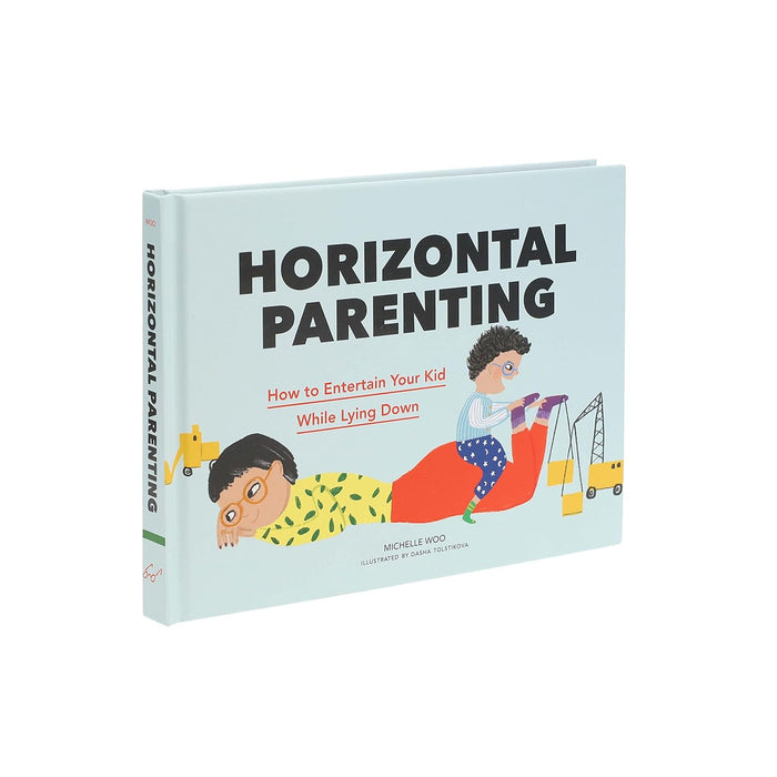 Horizontal Parenting: How to Entertain Your Kid While Lying Down by Michelle Woo, Dasha Tolstikova