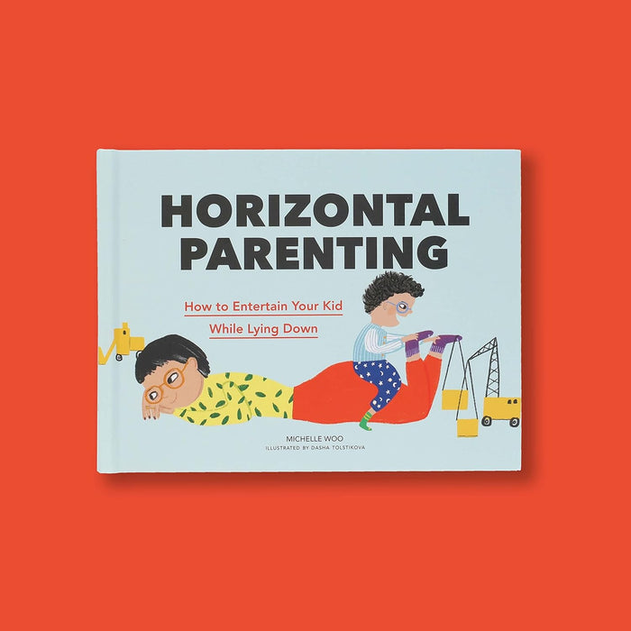 Horizontal Parenting: How to Entertain Your Kid While Lying Down by Michelle Woo, Dasha Tolstikova